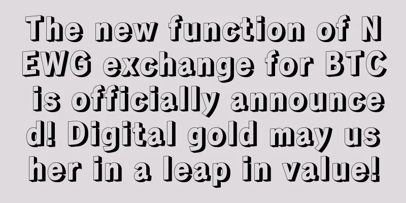 The new function of NEWG exchange for BTC is officially announced! Digital gold may usher in a leap in value!