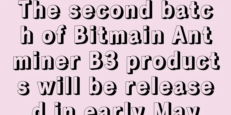 The second batch of Bitmain Antminer B3 products will be released in early May