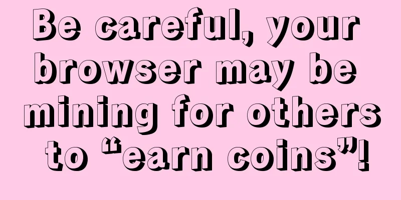 Be careful, your browser may be mining for others to “earn coins”!