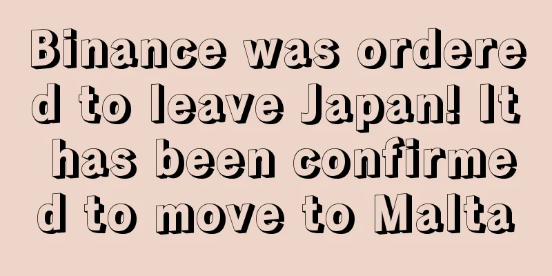 Binance was ordered to leave Japan! It has been confirmed to move to Malta