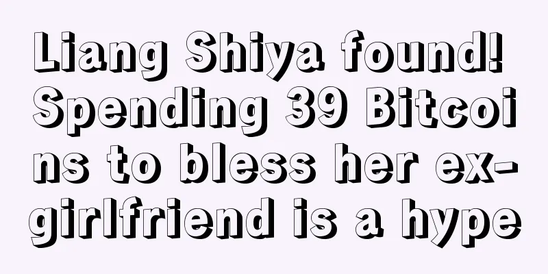 Liang Shiya found! Spending 39 Bitcoins to bless her ex-girlfriend is a hype