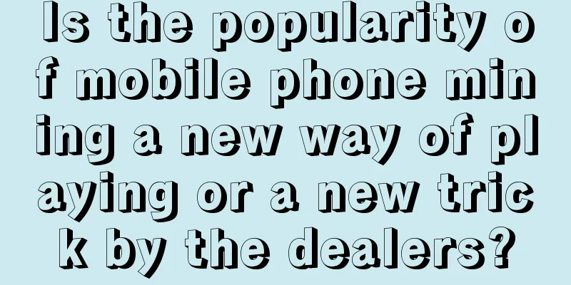 Is the popularity of mobile phone mining a new way of playing or a new trick by the dealers?