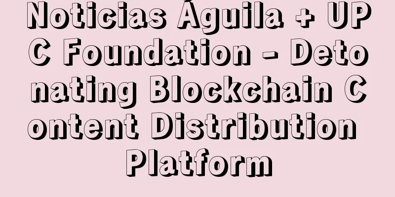 Noticias Águila + UPC Foundation - Detonating Blockchain Content Distribution Platform