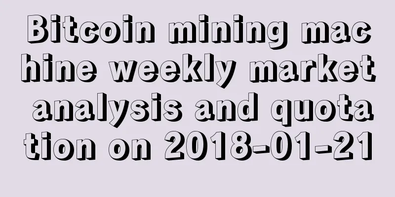 Bitcoin mining machine weekly market analysis and quotation on 2018-01-21
