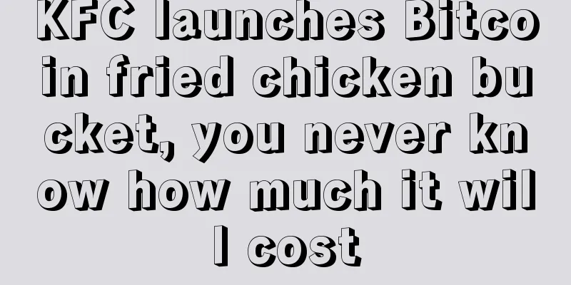 KFC launches Bitcoin fried chicken bucket, you never know how much it will cost