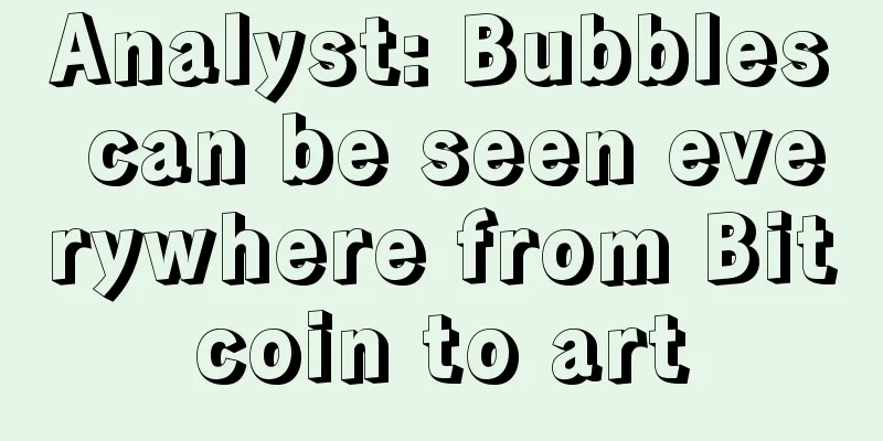 Analyst: Bubbles can be seen everywhere from Bitcoin to art
