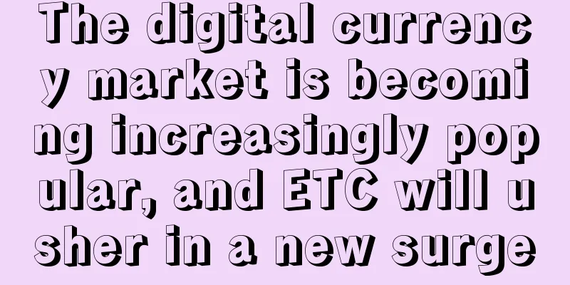 The digital currency market is becoming increasingly popular, and ETC will usher in a new surge