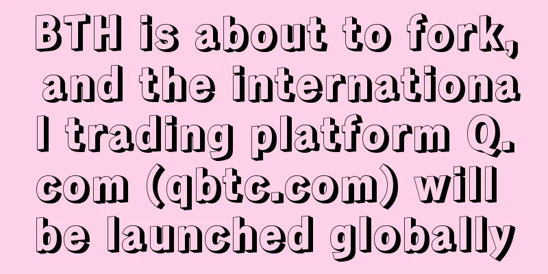 BTH is about to fork, and the international trading platform Q.com (qbtc.com) will be launched globally