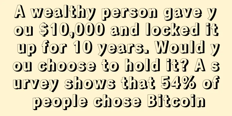 A wealthy person gave you $10,000 and locked it up for 10 years. Would you choose to hold it? A survey shows that 54% of people chose Bitcoin