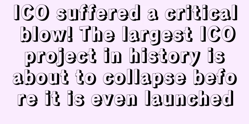 ICO suffered a critical blow! The largest ICO project in history is about to collapse before it is even launched