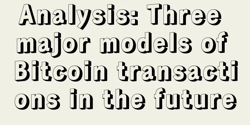 Analysis: Three major models of Bitcoin transactions in the future
