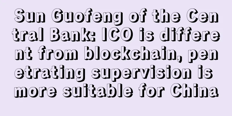 Sun Guofeng of the Central Bank: ICO is different from blockchain, penetrating supervision is more suitable for China