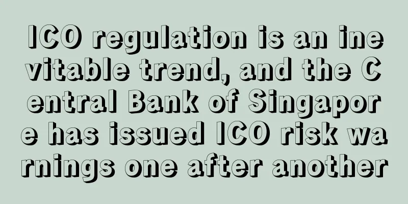 ICO regulation is an inevitable trend, and the Central Bank of Singapore has issued ICO risk warnings one after another