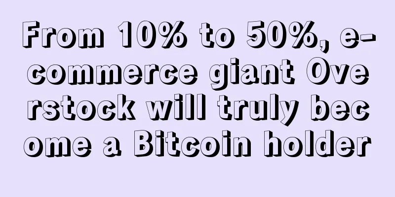 From 10% to 50%, e-commerce giant Overstock will truly become a Bitcoin holder
