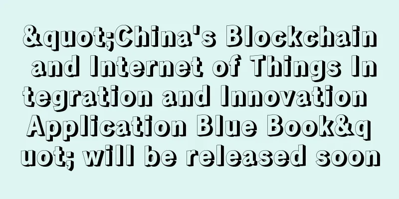 "China's Blockchain and Internet of Things Integration and Innovation Application Blue Book" will be released soon