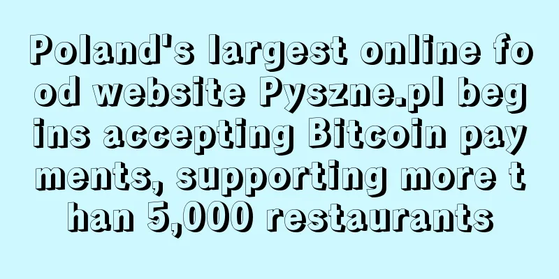 Poland's largest online food website Pyszne.pl begins accepting Bitcoin payments, supporting more than 5,000 restaurants
