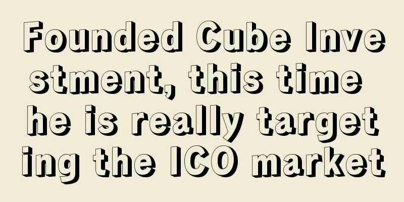 Founded Cube Investment, this time he is really targeting the ICO market