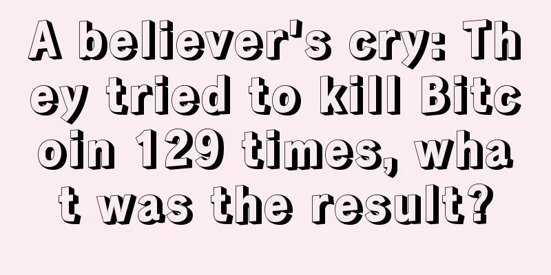A believer's cry: They tried to kill Bitcoin 129 times, what was the result?