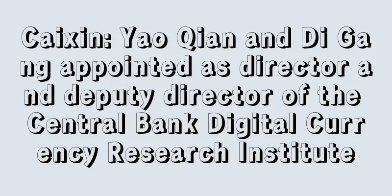 Caixin: Yao Qian and Di Gang appointed as director and deputy director of the Central Bank Digital Currency Research Institute