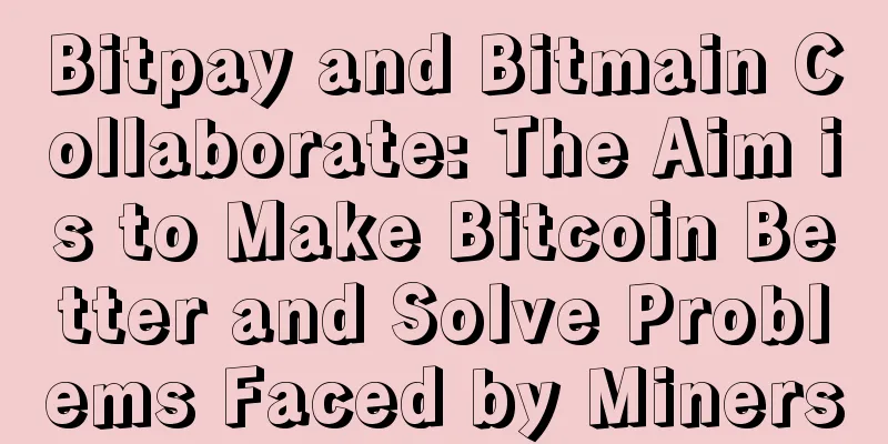 Bitpay and Bitmain Collaborate: The Aim is to Make Bitcoin Better and Solve Problems Faced by Miners