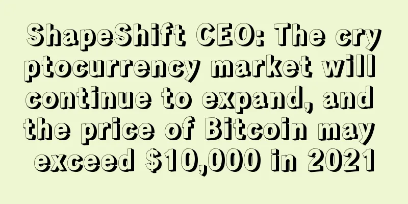 ShapeShift CEO: The cryptocurrency market will continue to expand, and the price of Bitcoin may exceed $10,000 in 2021