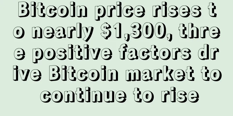 Bitcoin price rises to nearly $1,300, three positive factors drive Bitcoin market to continue to rise