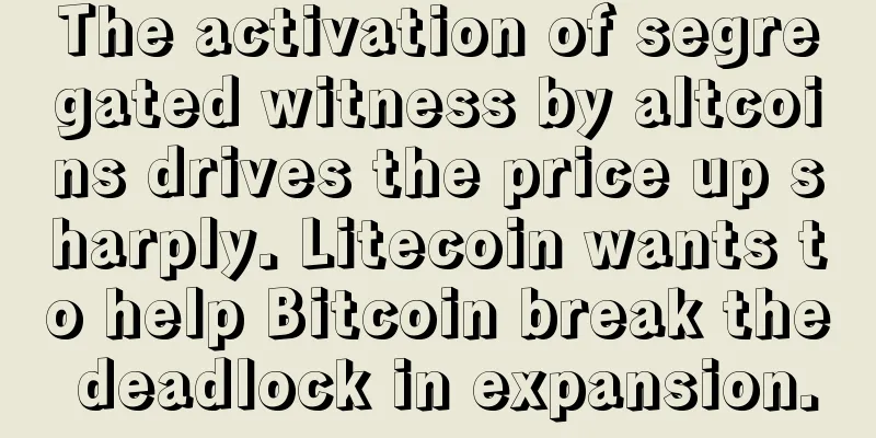 The activation of segregated witness by altcoins drives the price up sharply. Litecoin wants to help Bitcoin break the deadlock in expansion.