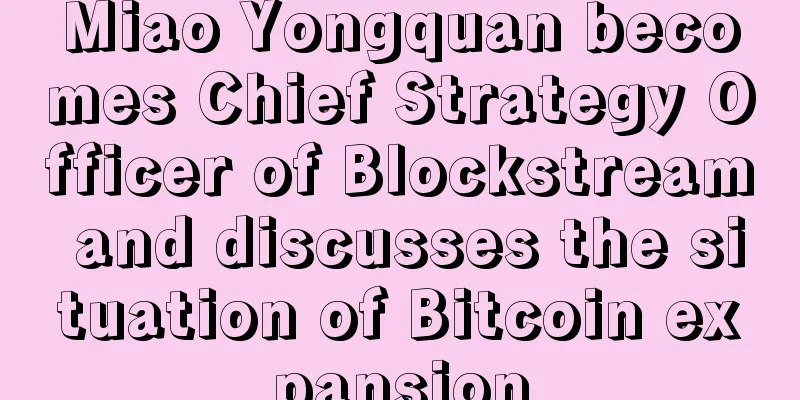 Miao Yongquan becomes Chief Strategy Officer of Blockstream and discusses the situation of Bitcoin expansion