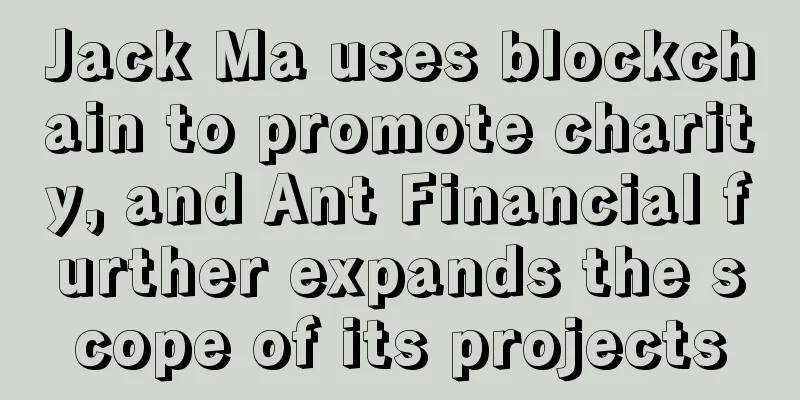 Jack Ma uses blockchain to promote charity, and Ant Financial further expands the scope of its projects