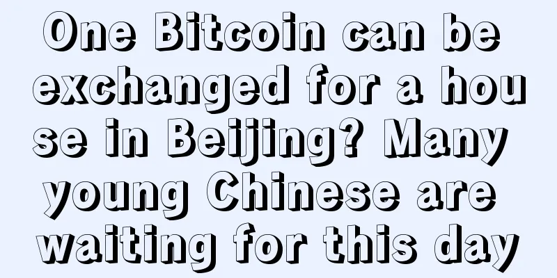 One Bitcoin can be exchanged for a house in Beijing? Many young Chinese are waiting for this day