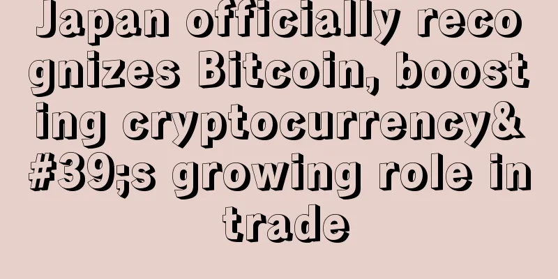 Japan officially recognizes Bitcoin, boosting cryptocurrency's growing role in trade