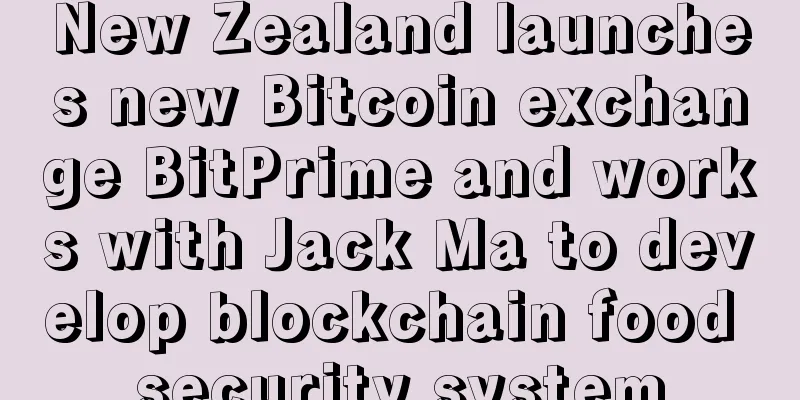 New Zealand launches new Bitcoin exchange BitPrime and works with Jack Ma to develop blockchain food security system