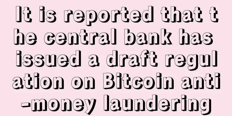 It is reported that the central bank has issued a draft regulation on Bitcoin anti-money laundering