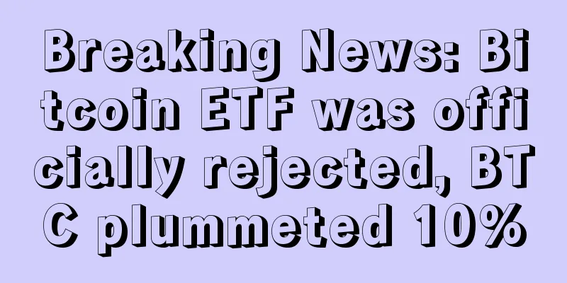 Breaking News: Bitcoin ETF was officially rejected, BTC plummeted 10%