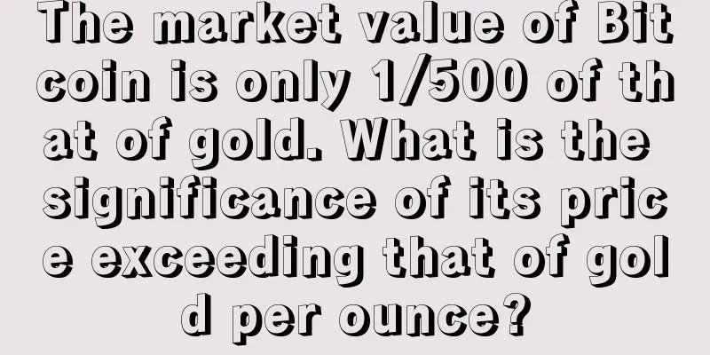 The market value of Bitcoin is only 1/500 of that of gold. What is the significance of its price exceeding that of gold per ounce?