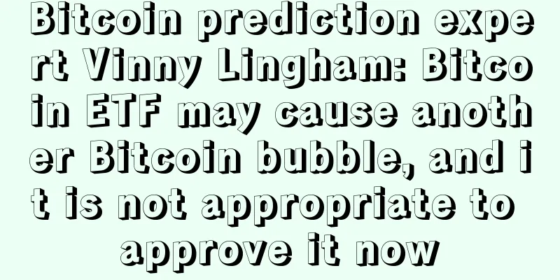 Bitcoin prediction expert Vinny Lingham: Bitcoin ETF may cause another Bitcoin bubble, and it is not appropriate to approve it now