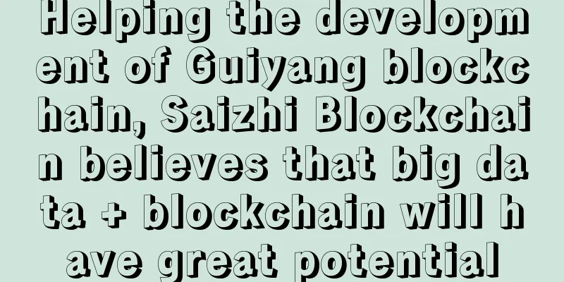 Helping the development of Guiyang blockchain, Saizhi Blockchain believes that big data + blockchain will have great potential