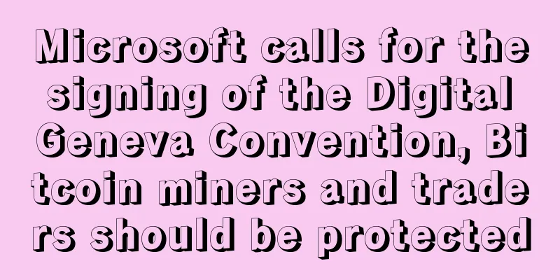 Microsoft calls for the signing of the Digital Geneva Convention, Bitcoin miners and traders should be protected