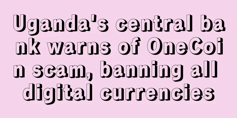 Uganda's central bank warns of OneCoin scam, banning all digital currencies
