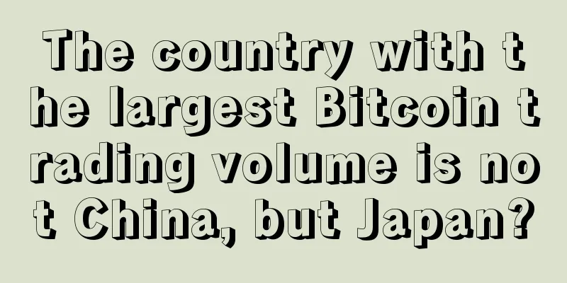 The country with the largest Bitcoin trading volume is not China, but Japan?