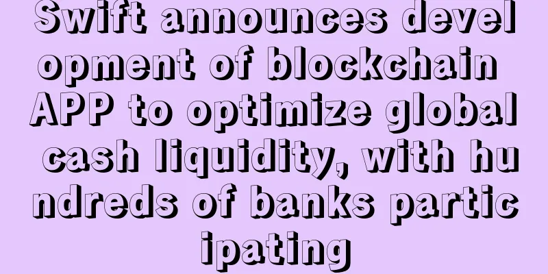 Swift announces development of blockchain APP to optimize global cash liquidity, with hundreds of banks participating