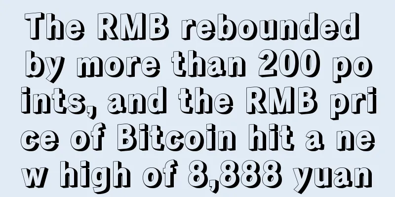 The RMB rebounded by more than 200 points, and the RMB price of Bitcoin hit a new high of 8,888 yuan