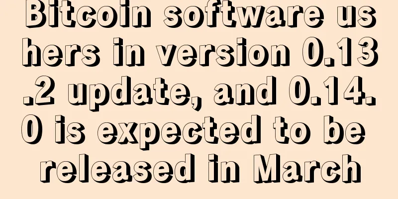 Bitcoin software ushers in version 0.13.2 update, and 0.14.0 is expected to be released in March