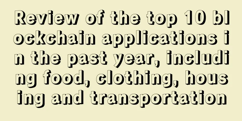 Review of the top 10 blockchain applications in the past year, including food, clothing, housing and transportation