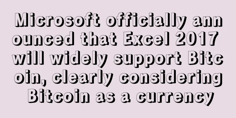 Microsoft officially announced that Excel 2017 will widely support Bitcoin, clearly considering Bitcoin as a currency
