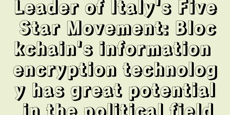 Leader of Italy's Five Star Movement: Blockchain's information encryption technology has great potential in the political field