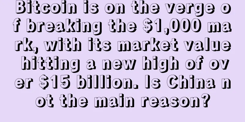 Bitcoin is on the verge of breaking the $1,000 mark, with its market value hitting a new high of over $15 billion. Is China not the main reason?