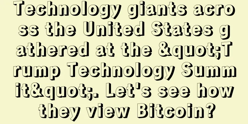 Technology giants across the United States gathered at the "Trump Technology Summit". Let's see how they view Bitcoin?