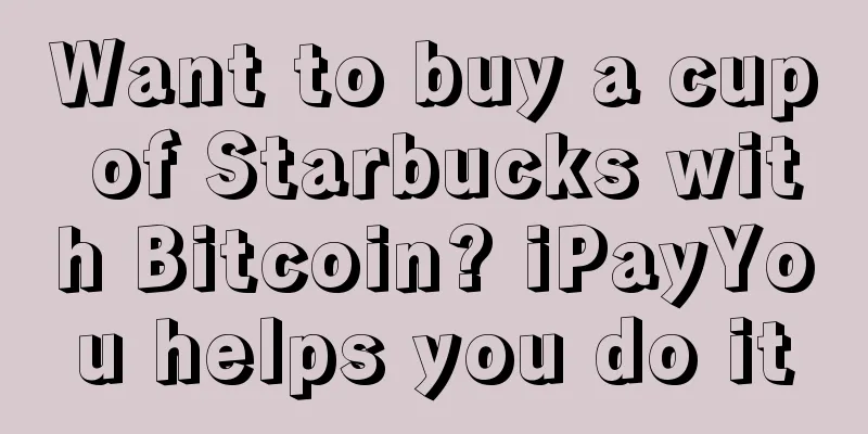 Want to buy a cup of Starbucks with Bitcoin? iPayYou helps you do it