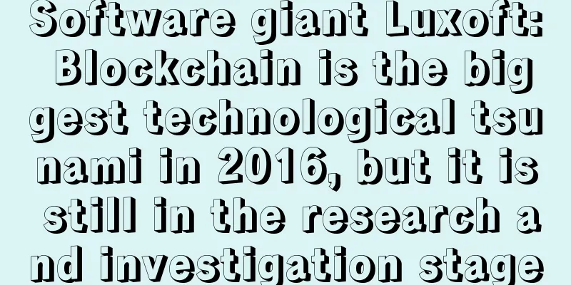 Software giant Luxoft: Blockchain is the biggest technological tsunami in 2016, but it is still in the research and investigation stage